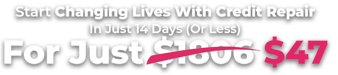 Start Changing Lives With Credit Repair In Just 14 Days (Or Less) For Just $47